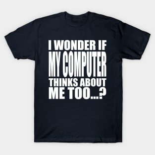 I wonder if my computer thinks about me too T-Shirt